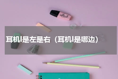 耳机l是左是右（耳机l是哪边）