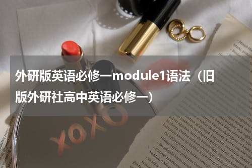 外研版英语必修一module1语法（旧版外研社高中英语必修一）
