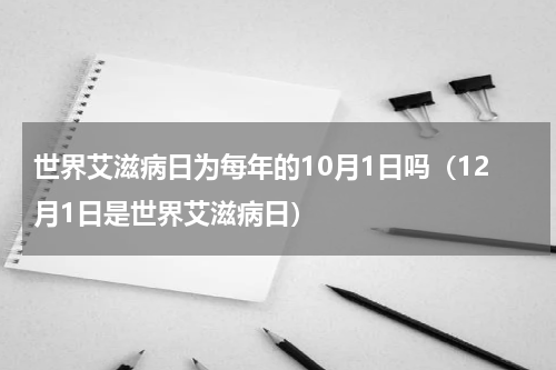 世界艾滋病日为每年的10月1日吗（12月1日是世界艾滋病日）