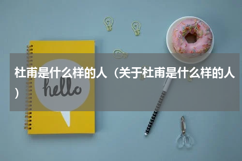 杜甫是什么样的人（关于杜甫是什么样的人）