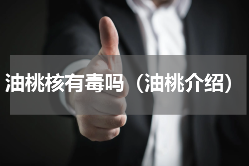 油桃核有毒吗（油桃介绍）