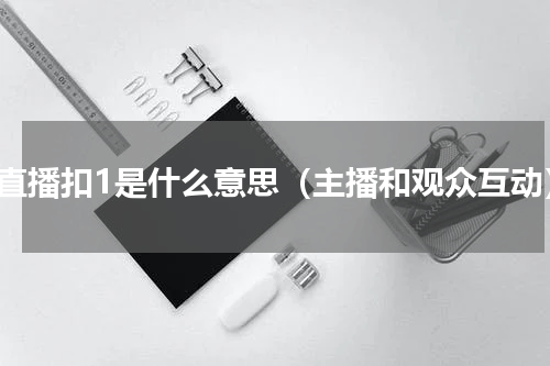 做直播扣1是什么意思（主播和观众互动）
