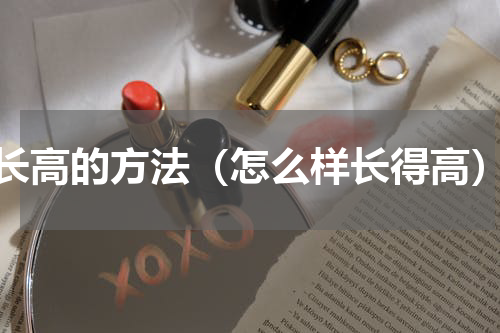 长高的方法（怎么样长得高）