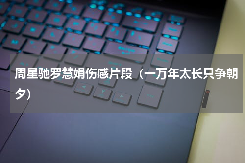 周星驰罗慧娟伤感片段（一万年太长只争朝夕）
