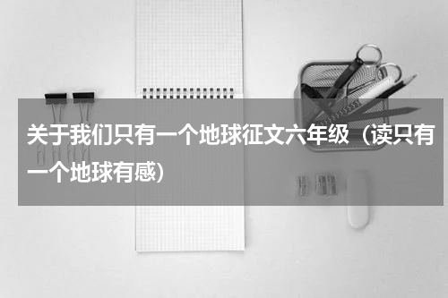 关于我们只有一个地球征文六年级（读只有一个地球有感）