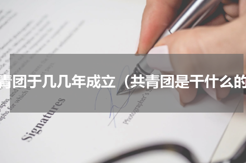 共青团于几几年成立（共青团是干什么的）