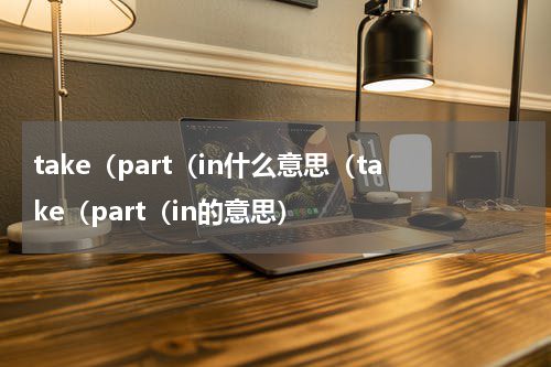take（part（in什么意思（take（part（in的意思）