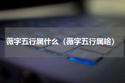 薇字五行属什么（薇字五行属啥）