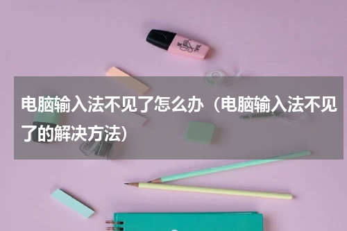 电脑输入法不见了怎么办（电脑输入法不见了的解决方法）