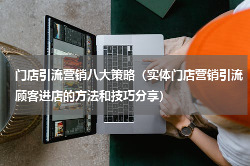 门店引流营销八大策略（实体门店营销引流顾客进店的方法和技巧分享）