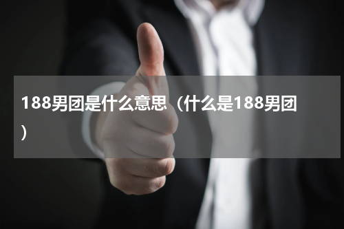 188男团是什么意思（什么是188男团）