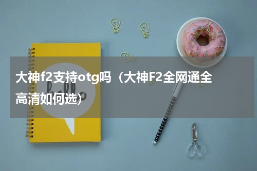 大神f2支持otg吗（大神F2全网通全高清如何选）