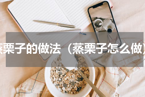 蒸栗子的做法（蒸栗子怎么做）