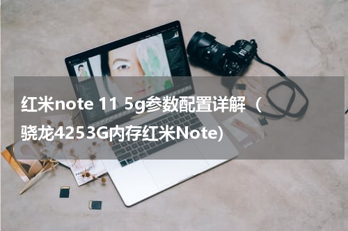 红米note 11 5g参数配置详解（骁龙4253G内存红米Note）