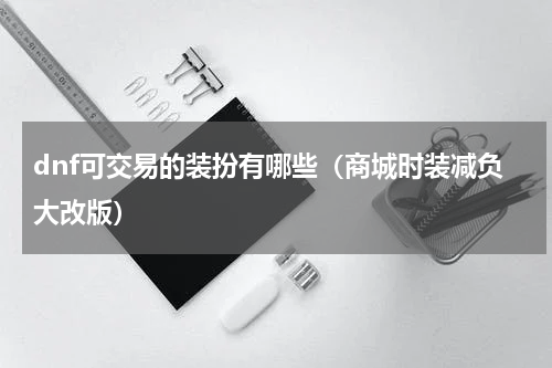 dnf可交易的装扮有哪些（商城时装减负大改版）