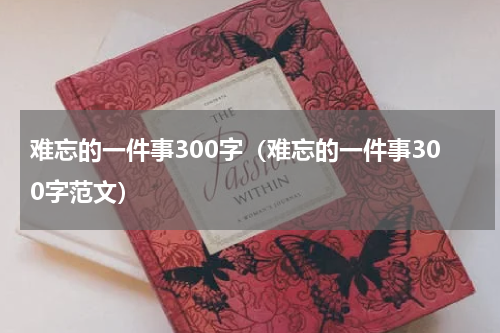 难忘的一件事300字（难忘的一件事300字范文）
