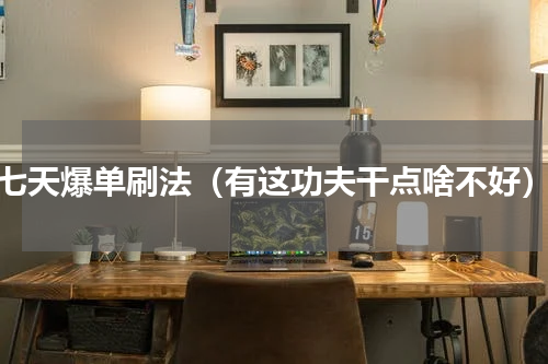 七天爆单刷法（有这功夫干点啥不好）