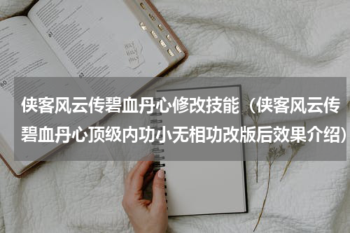 侠客风云传碧血丹心修改技能（侠客风云传碧血丹心顶级内功小无相功改版后效果介绍）