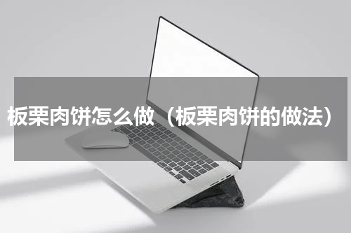 板栗肉饼怎么做（板栗肉饼的做法）