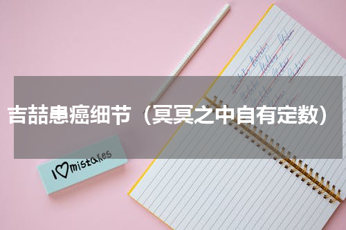 吉喆患癌细节（冥冥之中自有定数）