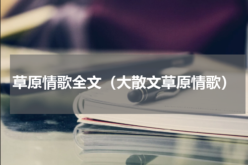 草原情歌全文（大散文草原情歌）