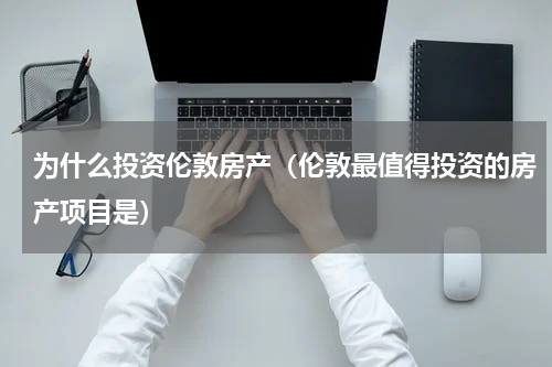 为什么投资伦敦房产（伦敦最值得投资的房产项目是）