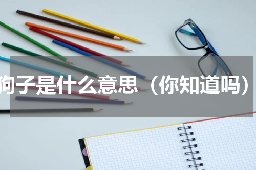 狗子是什么意思（你知道吗）