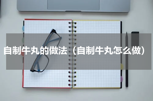 自制牛丸的做法（自制牛丸怎么做）