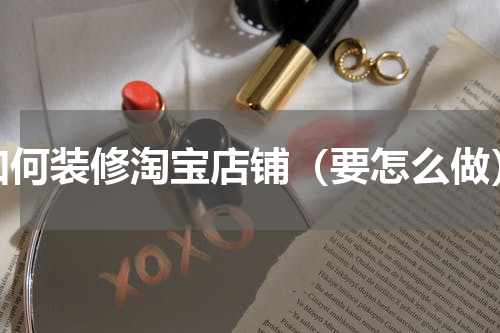 如何装修淘宝店铺（要怎么做）