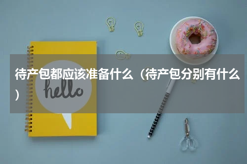 待产包都应该准备什么（待产包分别有什么）
