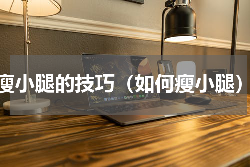 瘦小腿的技巧（如何瘦小腿）