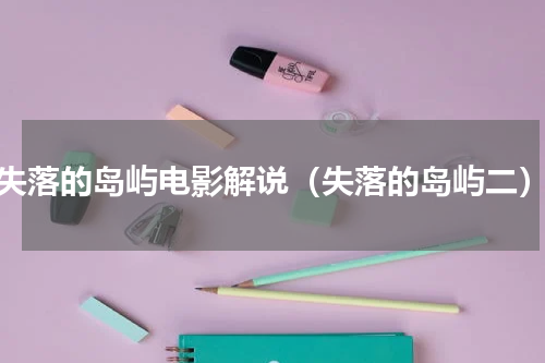 失落的岛屿电影解说（失落的岛屿二）