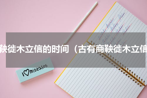 商鞅徙木立信的时间（古有商鞅徙木立信）