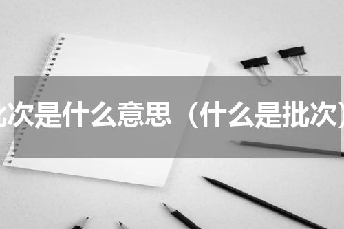 批次是什么意思（什么是批次）