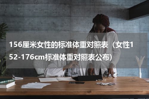 156厘米女性的标准体重对照表（女性152-176cm标准体重对照表公布）