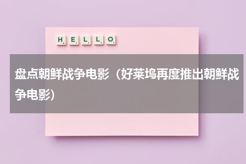盘点朝鲜战争电影（好莱坞再度推出朝鲜战争电影）