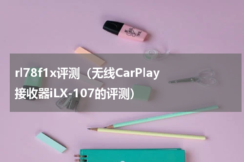 rl78f1x评测（无线CarPlay接收器iLX-107的评测）