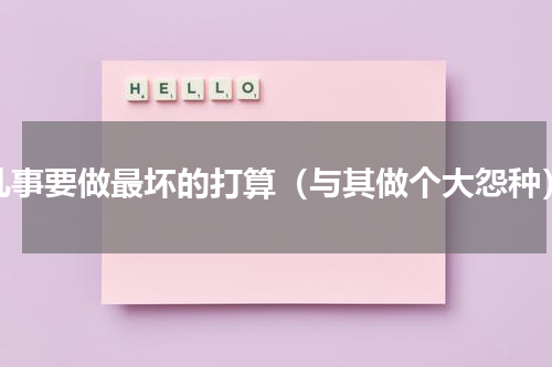 凡事要做最坏的打算（与其做个大怨种）