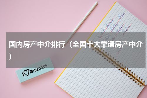 国内房产中介排行（全国十大靠谱房产中介）