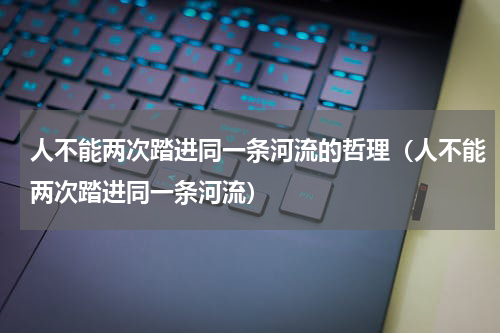 人不能两次踏进同一条河流的哲理（人不能两次踏进同一条河流）