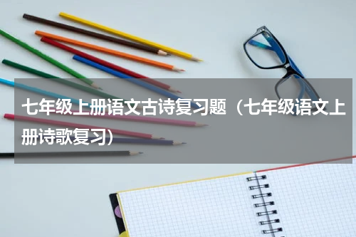七年级上册语文古诗复习题（七年级语文上册诗歌复习）