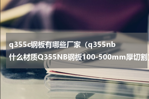 q355c钢板有哪些厂家（q355nb什么材质Q355NB钢板100-500mm厚切割）