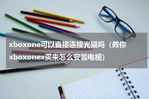 xboxone可以直接连接光猫吗（教你xboxonex买来怎么安装电视）