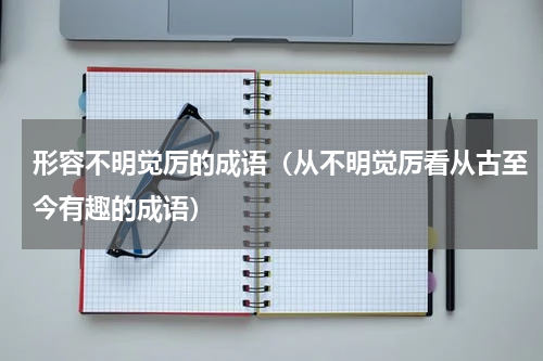 形容不明觉厉的成语（从不明觉厉看从古至今有趣的成语）