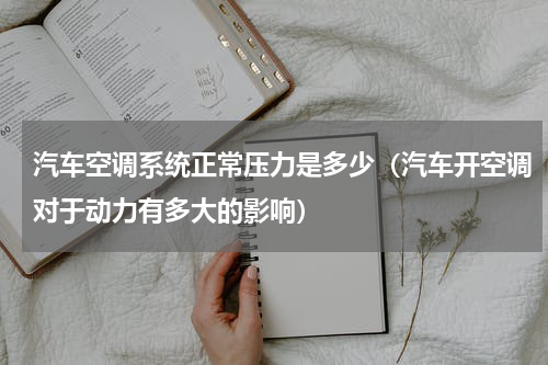 汽车空调系统正常压力是多少（汽车开空调对于动力有多大的影响）