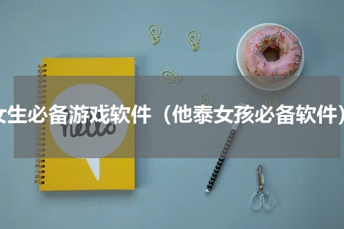 女生必备游戏软件（他泰女孩必备软件）