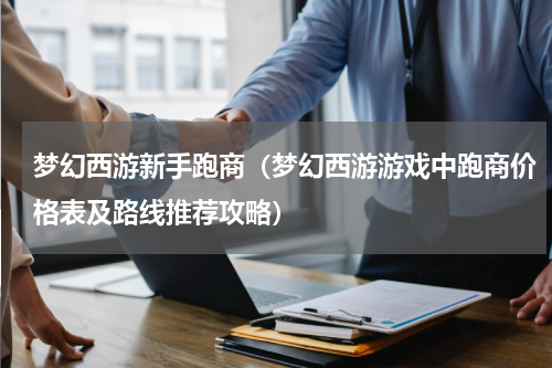 梦幻西游新手跑商（梦幻西游游戏中跑商价格表及路线推荐攻略）