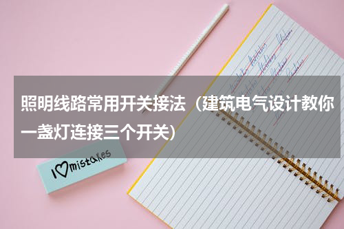 照明线路常用开关接法（建筑电气设计教你一盏灯连接三个开关）