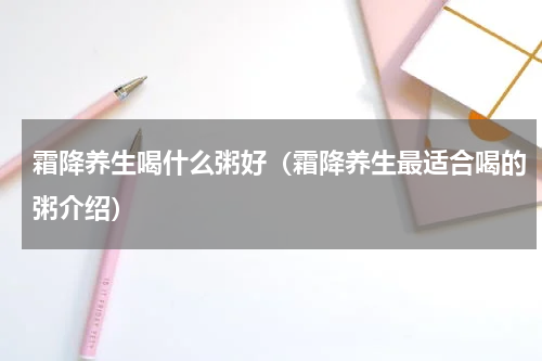 霜降养生喝什么粥好（霜降养生最适合喝的粥介绍）