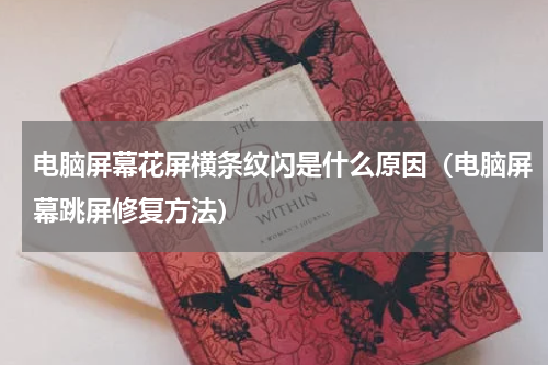 电脑屏幕花屏横条纹闪是什么原因（电脑屏幕跳屏修复方法）